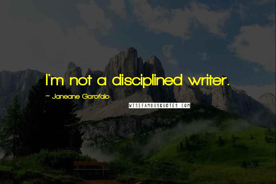 Janeane Garofalo Quotes: I'm not a disciplined writer.