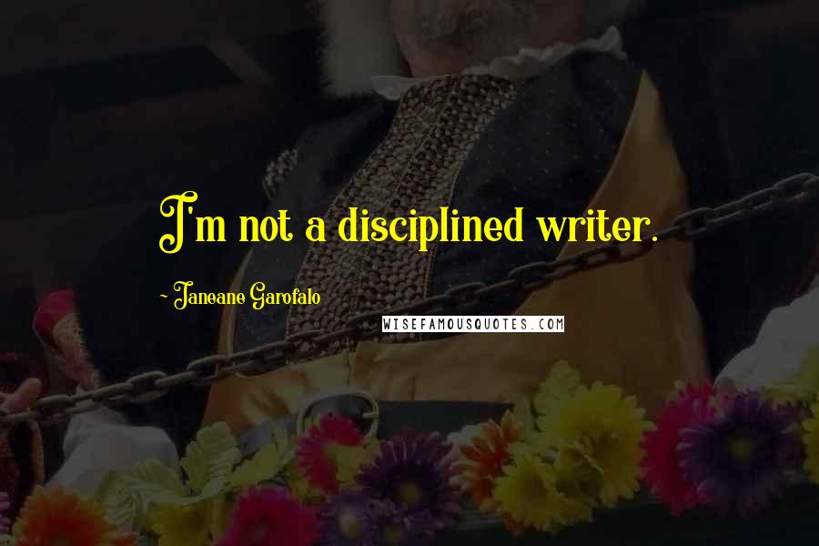 Janeane Garofalo Quotes: I'm not a disciplined writer.