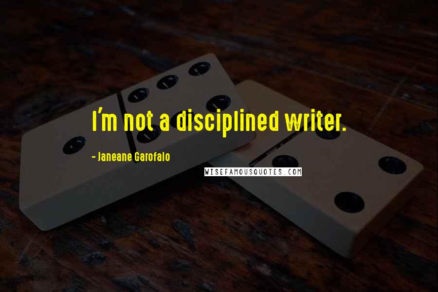 Janeane Garofalo Quotes: I'm not a disciplined writer.