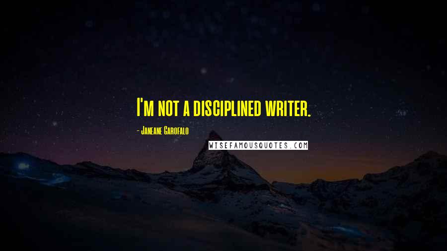 Janeane Garofalo Quotes: I'm not a disciplined writer.