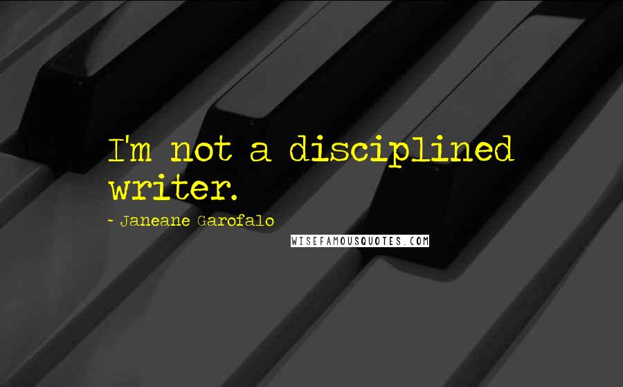 Janeane Garofalo Quotes: I'm not a disciplined writer.