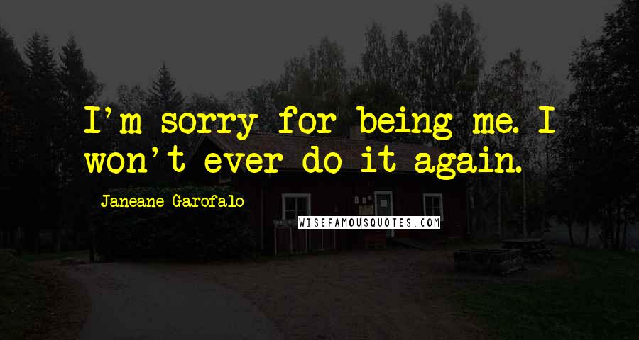 Janeane Garofalo Quotes: I'm sorry for being me. I won't ever do it again.