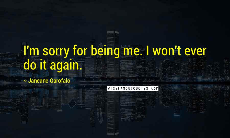 Janeane Garofalo Quotes: I'm sorry for being me. I won't ever do it again.