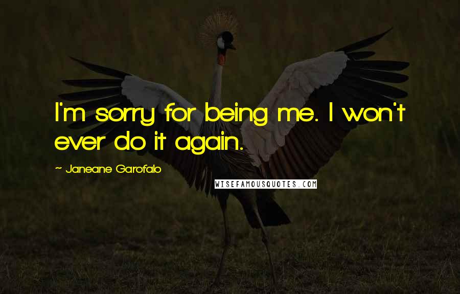 Janeane Garofalo Quotes: I'm sorry for being me. I won't ever do it again.