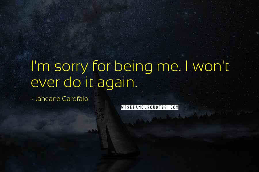 Janeane Garofalo Quotes: I'm sorry for being me. I won't ever do it again.