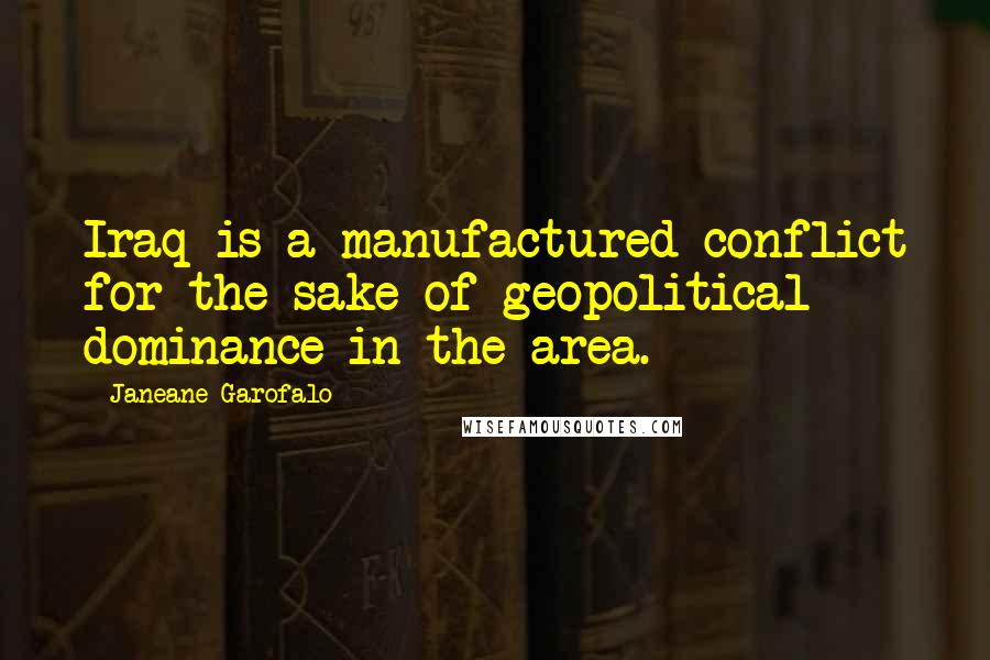 Janeane Garofalo Quotes: Iraq is a manufactured conflict for the sake of geopolitical dominance in the area.