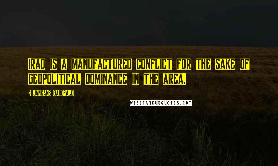 Janeane Garofalo Quotes: Iraq is a manufactured conflict for the sake of geopolitical dominance in the area.