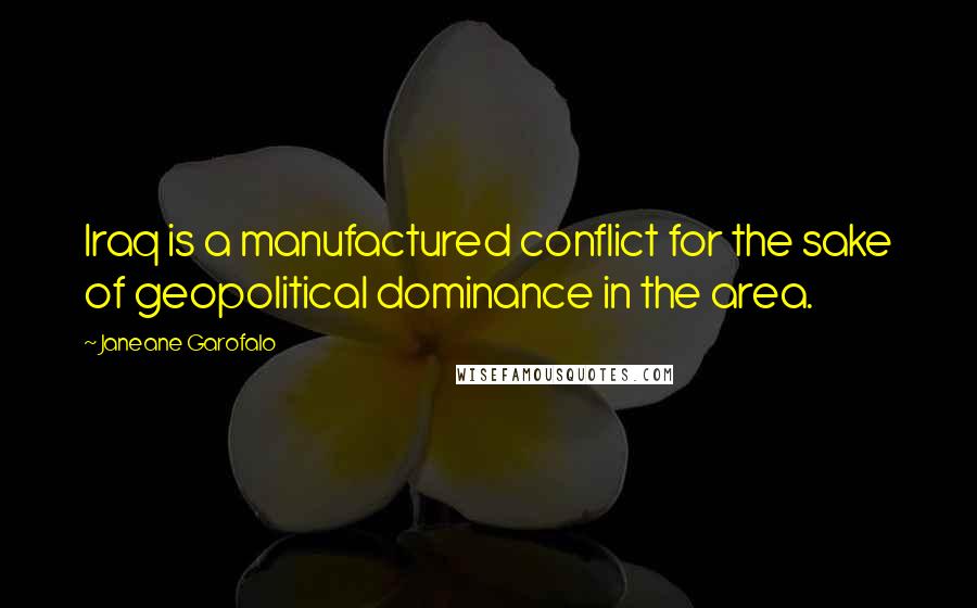 Janeane Garofalo Quotes: Iraq is a manufactured conflict for the sake of geopolitical dominance in the area.