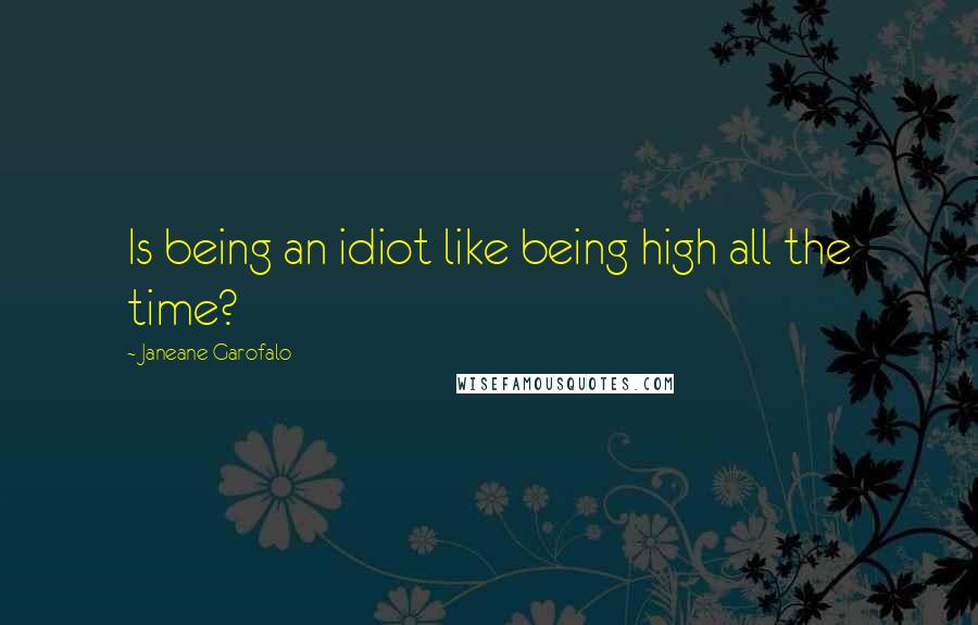 Janeane Garofalo Quotes: Is being an idiot like being high all the time?