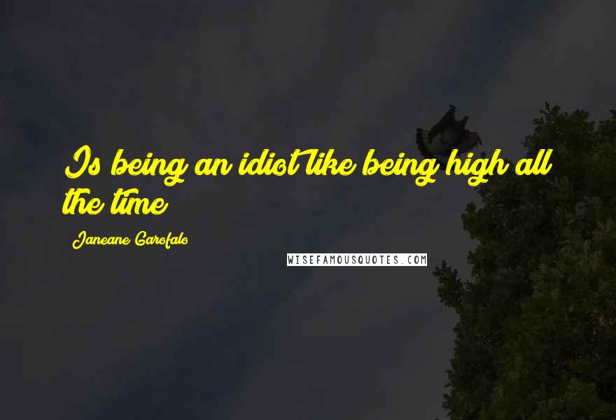 Janeane Garofalo Quotes: Is being an idiot like being high all the time?