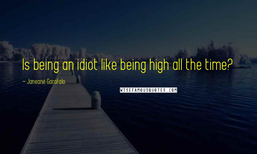Janeane Garofalo Quotes: Is being an idiot like being high all the time?