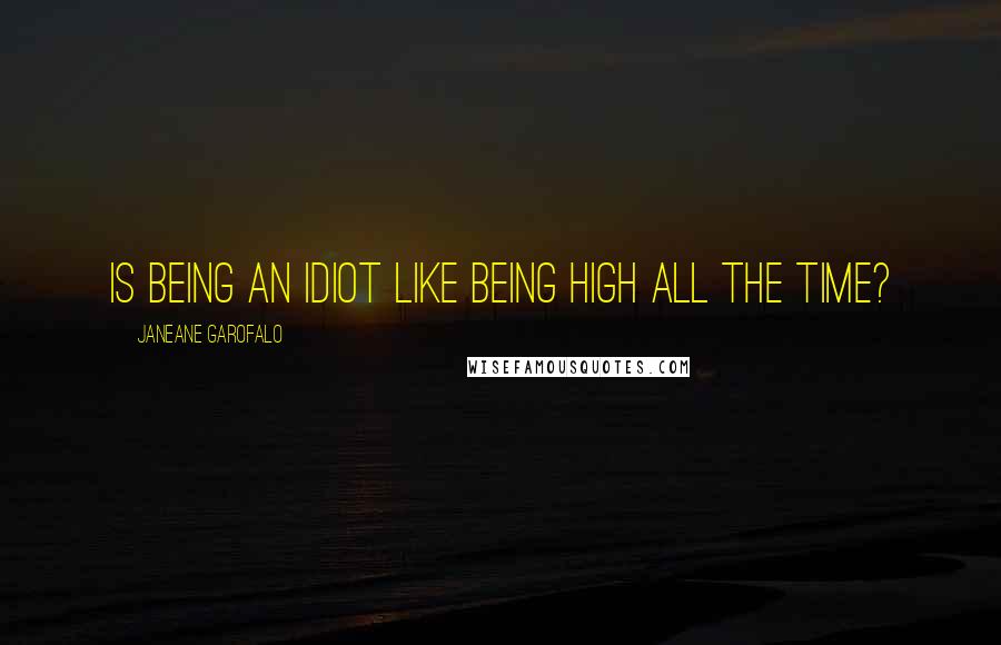 Janeane Garofalo Quotes: Is being an idiot like being high all the time?