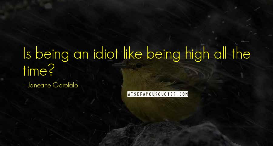 Janeane Garofalo Quotes: Is being an idiot like being high all the time?