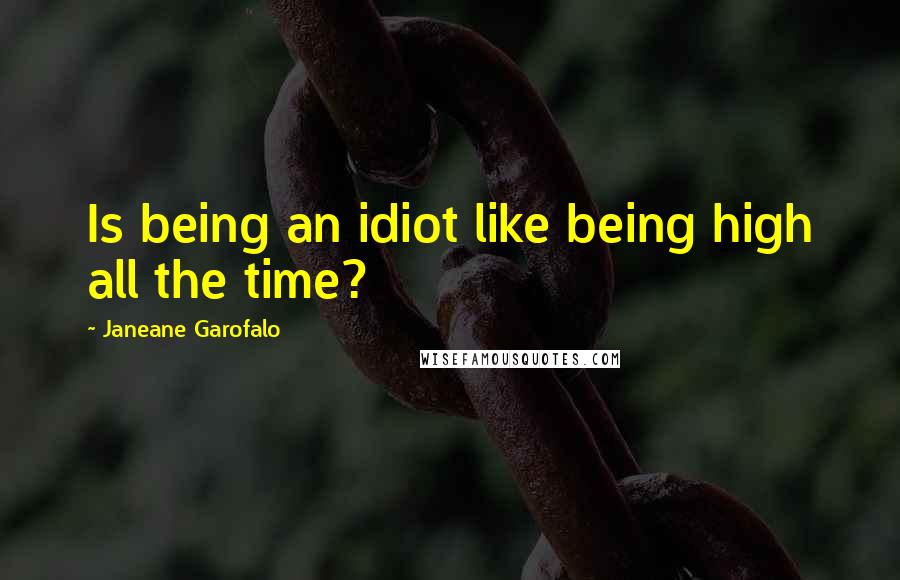 Janeane Garofalo Quotes: Is being an idiot like being high all the time?
