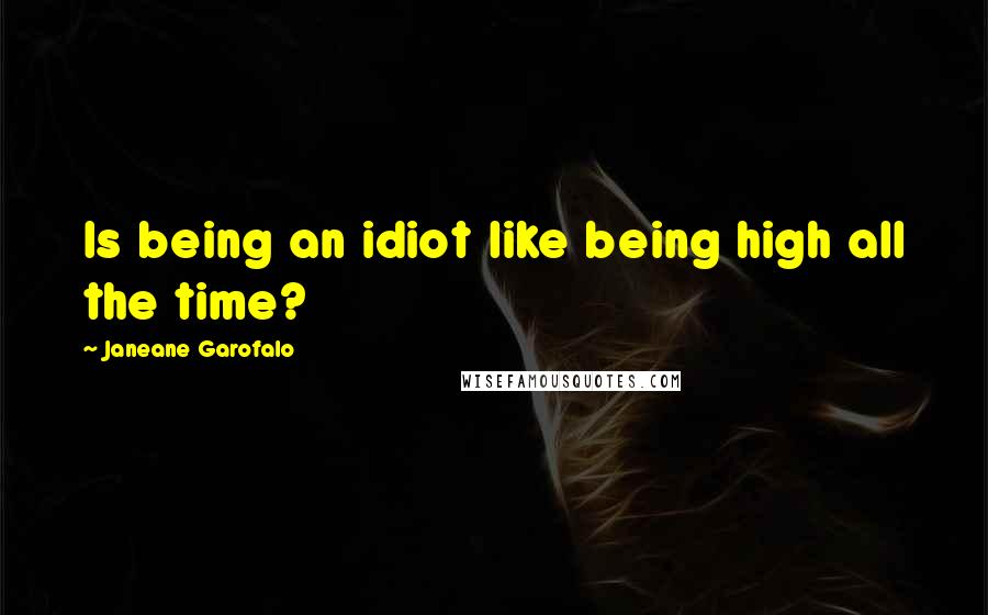 Janeane Garofalo Quotes: Is being an idiot like being high all the time?