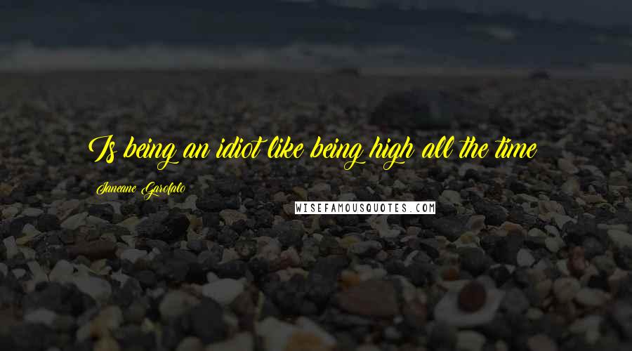 Janeane Garofalo Quotes: Is being an idiot like being high all the time?