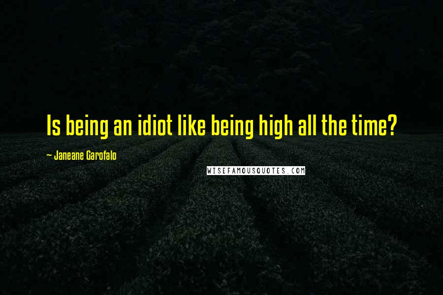 Janeane Garofalo Quotes: Is being an idiot like being high all the time?