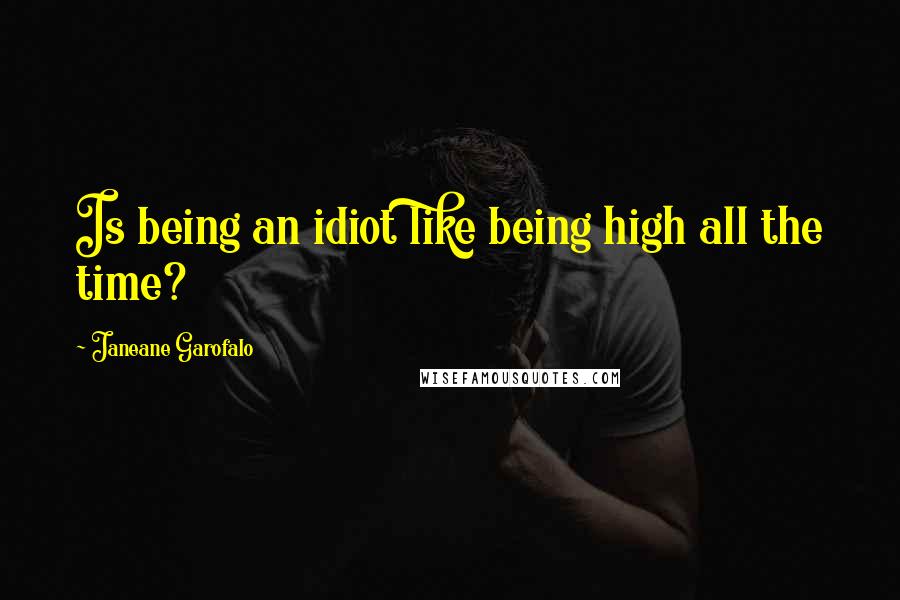Janeane Garofalo Quotes: Is being an idiot like being high all the time?