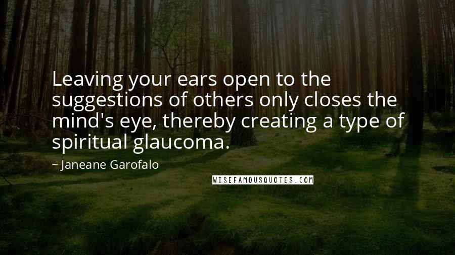 Janeane Garofalo Quotes: Leaving your ears open to the suggestions of others only closes the mind's eye, thereby creating a type of spiritual glaucoma.