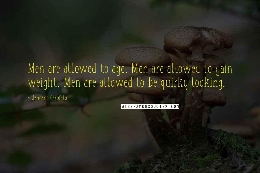 Janeane Garofalo Quotes: Men are allowed to age. Men are allowed to gain weight. Men are allowed to be quirky looking.