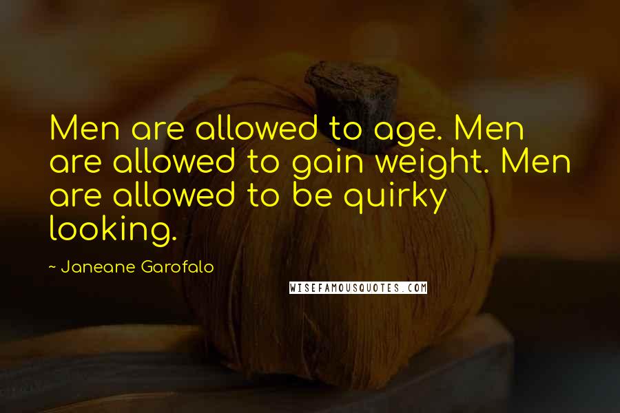 Janeane Garofalo Quotes: Men are allowed to age. Men are allowed to gain weight. Men are allowed to be quirky looking.