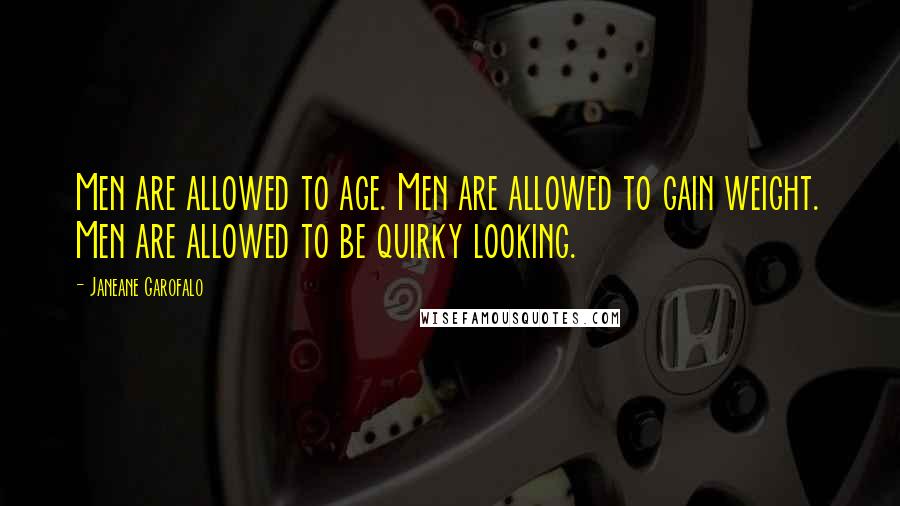 Janeane Garofalo Quotes: Men are allowed to age. Men are allowed to gain weight. Men are allowed to be quirky looking.