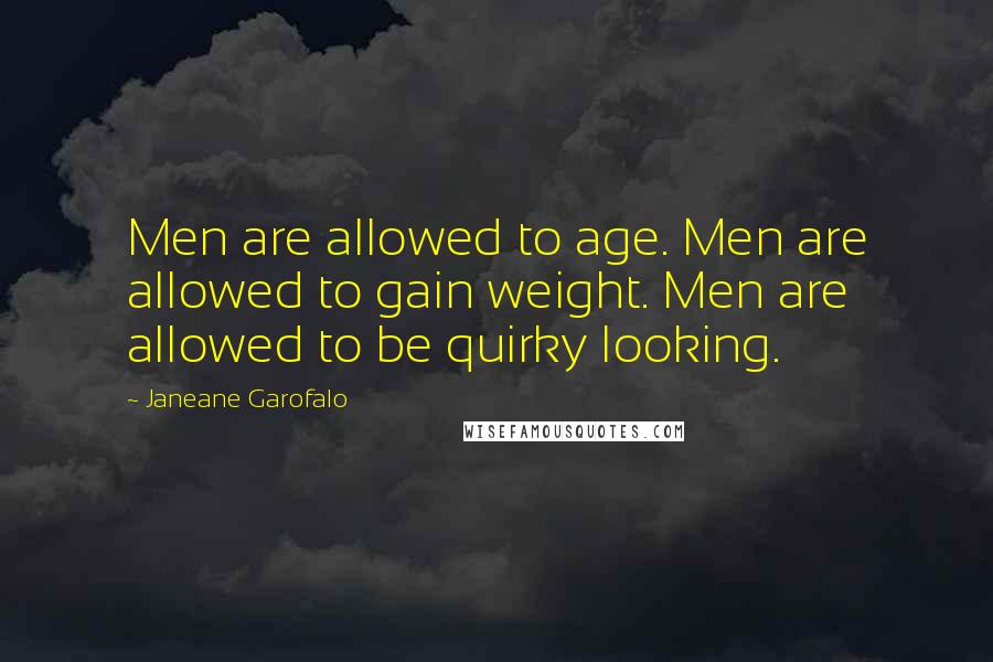 Janeane Garofalo Quotes: Men are allowed to age. Men are allowed to gain weight. Men are allowed to be quirky looking.