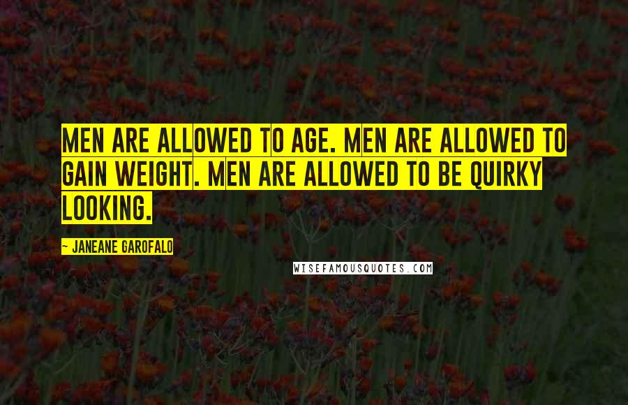 Janeane Garofalo Quotes: Men are allowed to age. Men are allowed to gain weight. Men are allowed to be quirky looking.