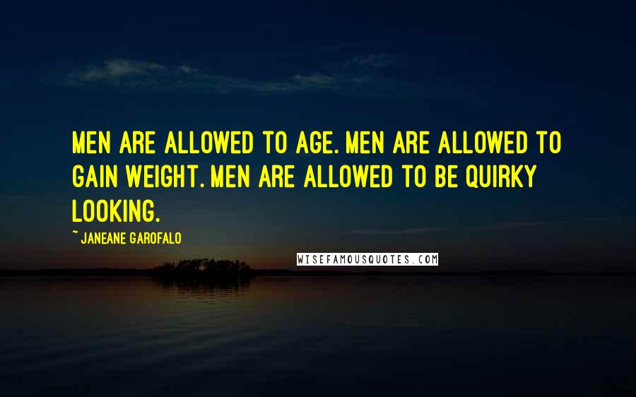 Janeane Garofalo Quotes: Men are allowed to age. Men are allowed to gain weight. Men are allowed to be quirky looking.