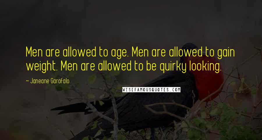 Janeane Garofalo Quotes: Men are allowed to age. Men are allowed to gain weight. Men are allowed to be quirky looking.