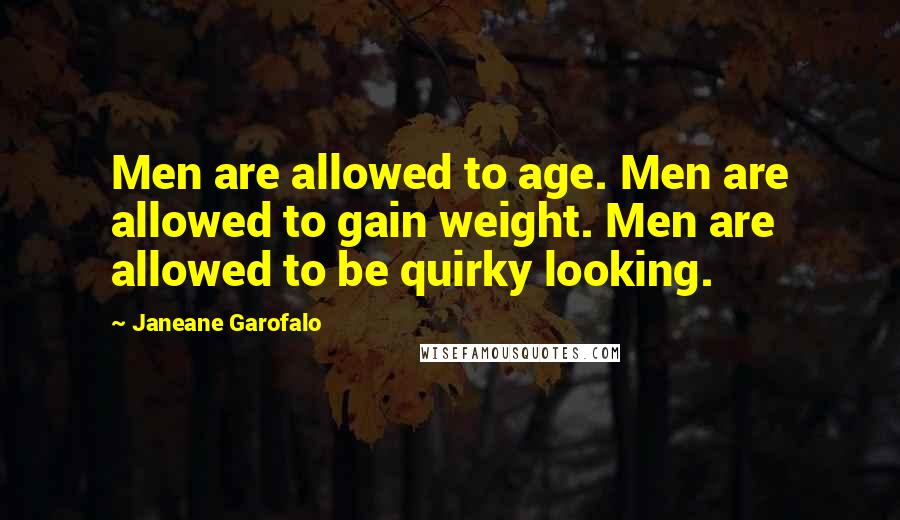 Janeane Garofalo Quotes: Men are allowed to age. Men are allowed to gain weight. Men are allowed to be quirky looking.