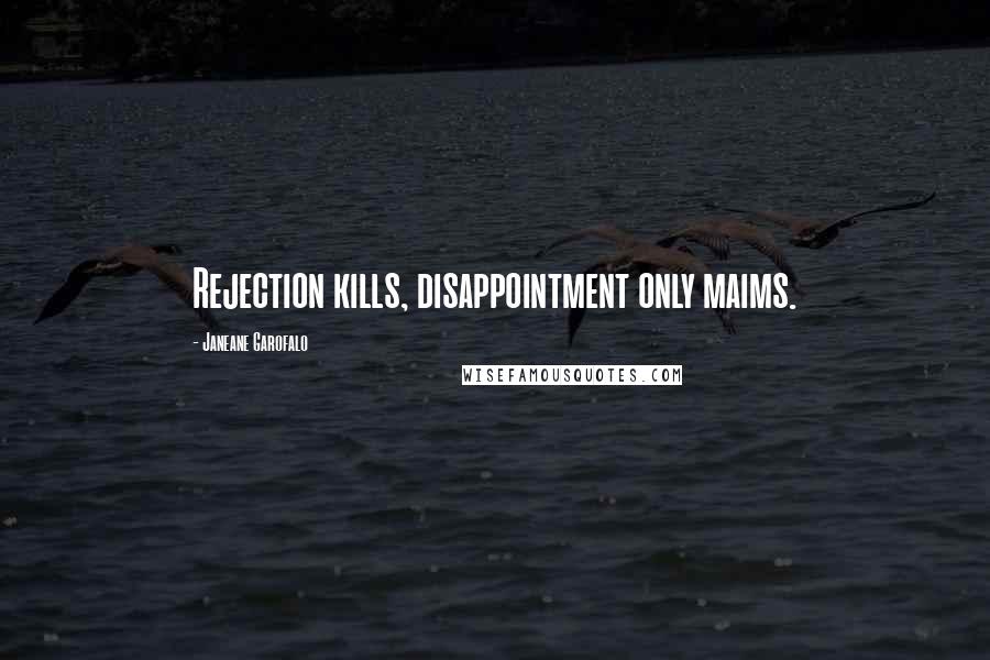 Janeane Garofalo Quotes: Rejection kills, disappointment only maims.