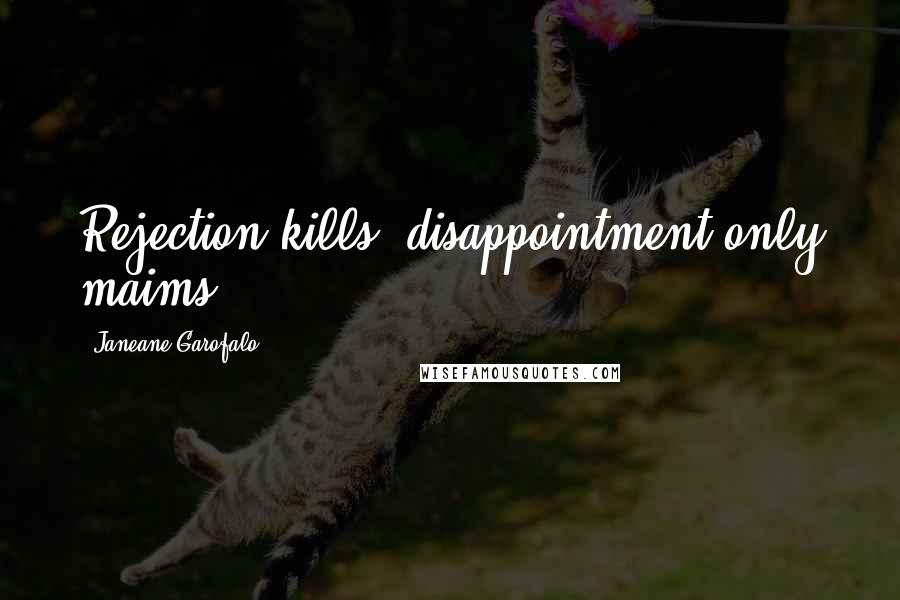 Janeane Garofalo Quotes: Rejection kills, disappointment only maims.