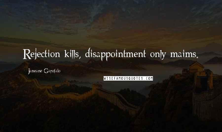 Janeane Garofalo Quotes: Rejection kills, disappointment only maims.