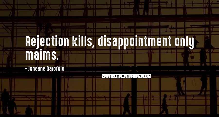 Janeane Garofalo Quotes: Rejection kills, disappointment only maims.