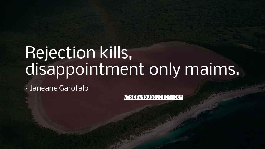 Janeane Garofalo Quotes: Rejection kills, disappointment only maims.