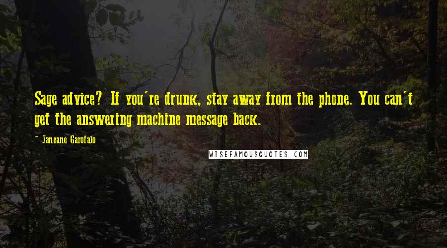 Janeane Garofalo Quotes: Sage advice? If you're drunk, stay away from the phone. You can't get the answering machine message back.