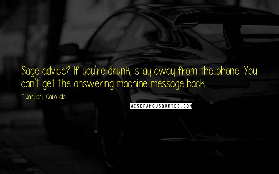 Janeane Garofalo Quotes: Sage advice? If you're drunk, stay away from the phone. You can't get the answering machine message back.