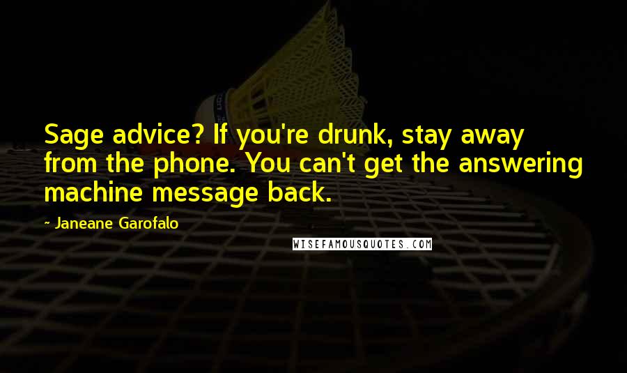 Janeane Garofalo Quotes: Sage advice? If you're drunk, stay away from the phone. You can't get the answering machine message back.