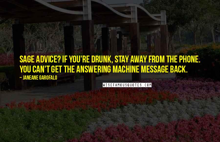 Janeane Garofalo Quotes: Sage advice? If you're drunk, stay away from the phone. You can't get the answering machine message back.