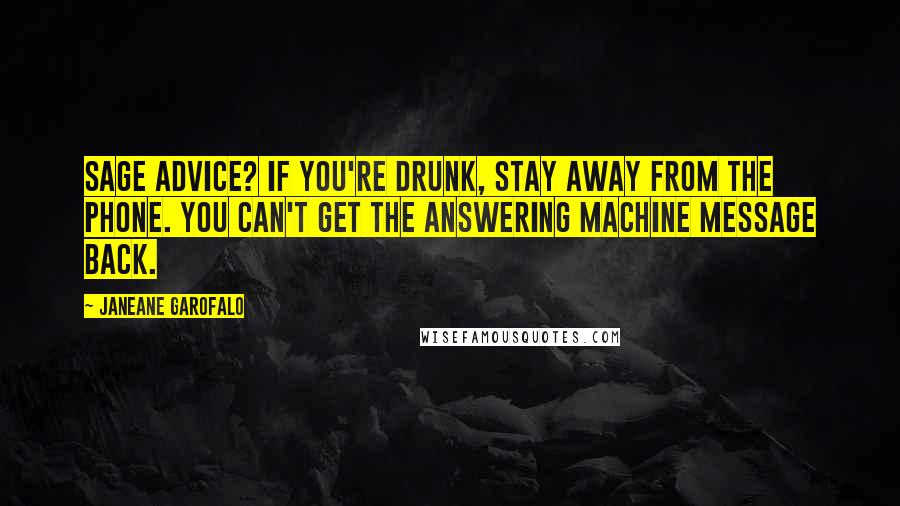 Janeane Garofalo Quotes: Sage advice? If you're drunk, stay away from the phone. You can't get the answering machine message back.