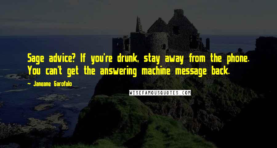 Janeane Garofalo Quotes: Sage advice? If you're drunk, stay away from the phone. You can't get the answering machine message back.