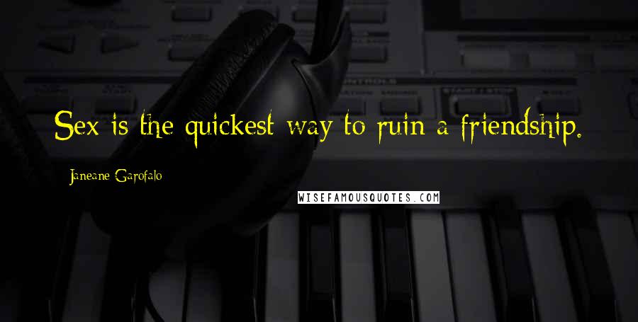 Janeane Garofalo Quotes: Sex is the quickest way to ruin a friendship.