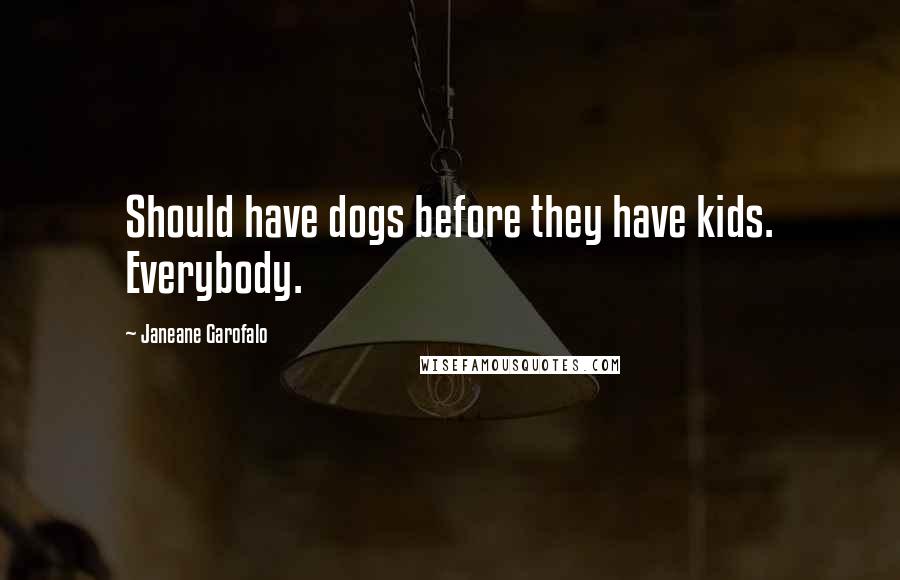 Janeane Garofalo Quotes: Should have dogs before they have kids. Everybody.