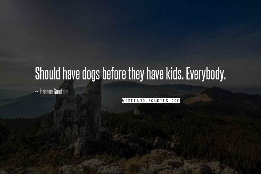 Janeane Garofalo Quotes: Should have dogs before they have kids. Everybody.