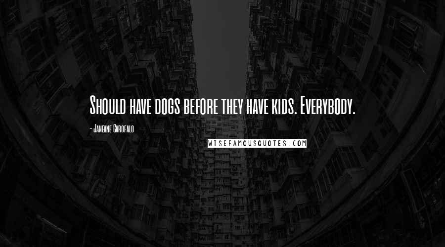 Janeane Garofalo Quotes: Should have dogs before they have kids. Everybody.
