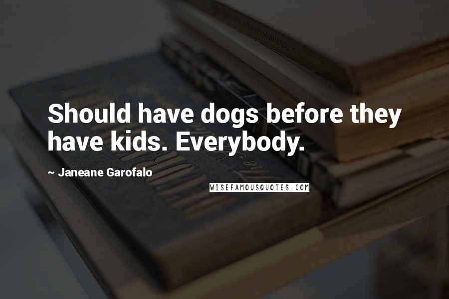Janeane Garofalo Quotes: Should have dogs before they have kids. Everybody.