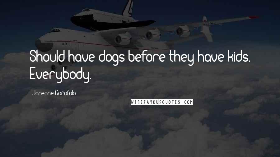 Janeane Garofalo Quotes: Should have dogs before they have kids. Everybody.