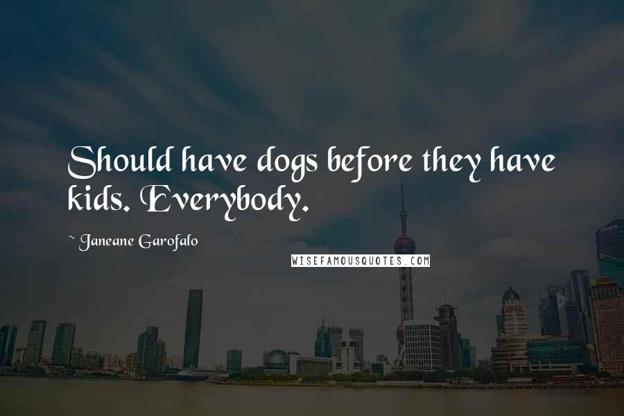 Janeane Garofalo Quotes: Should have dogs before they have kids. Everybody.
