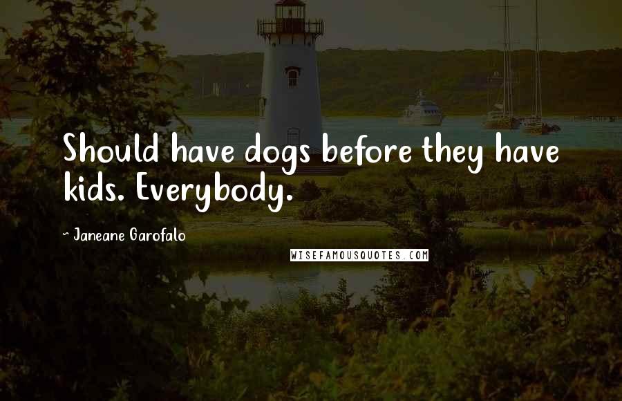Janeane Garofalo Quotes: Should have dogs before they have kids. Everybody.